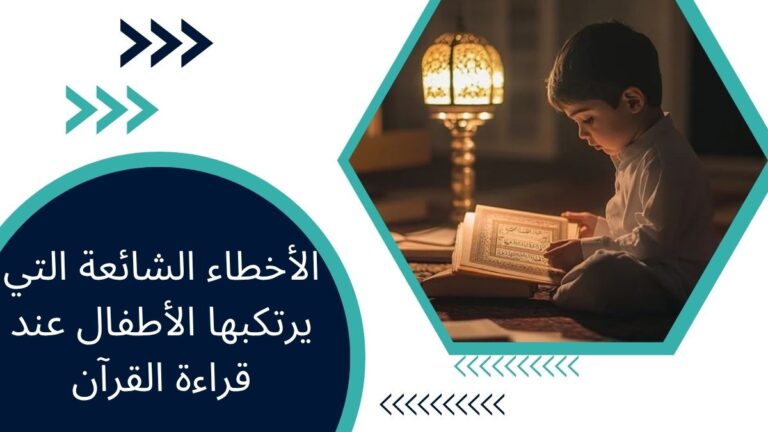 الأخطاء الشائعة التي يرتكبها الأطفال عند قراءة القرآن – دليل شامل